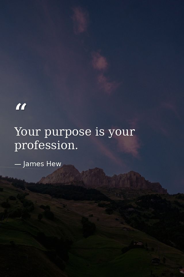 Your purpose is your profession. — James Hew
