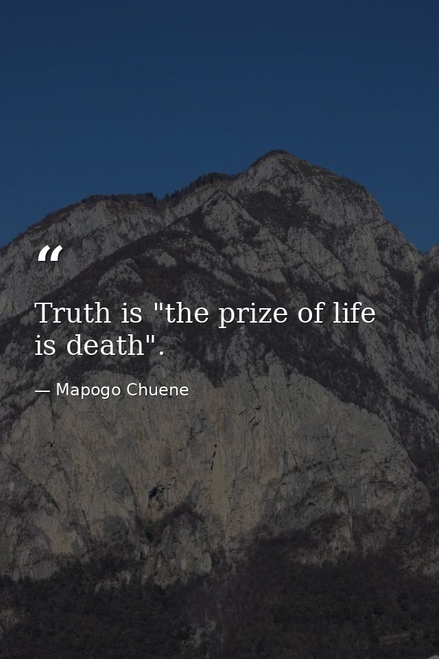 Truth is "the prize of life is death". — Mapogo Chuene