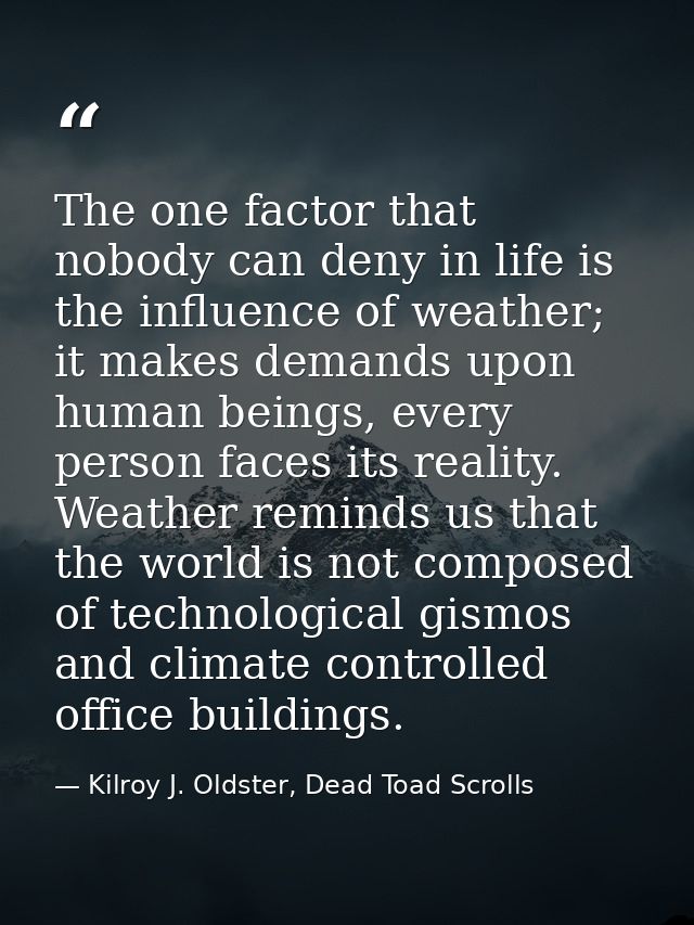 The one factor that nobody can deny in life is the influence of weather; it makes demands upon human beings, every perso — Kilroy J. Oldster, Dead Toad Scrolls