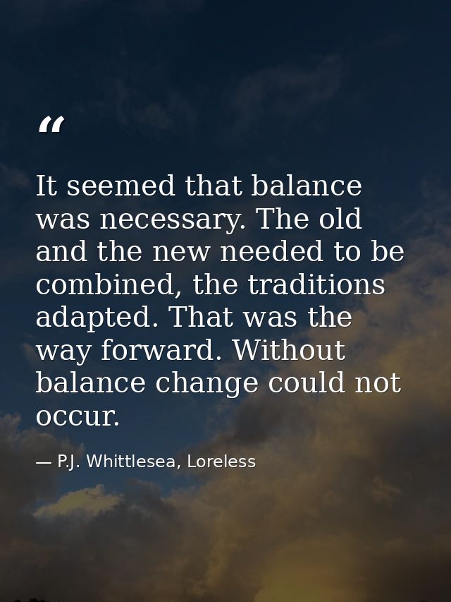 It seemed that balance was necessary. The old and the new needed to be combined, the traditions adapted. That was the wa — P.J. Whittlesea, Loreless
