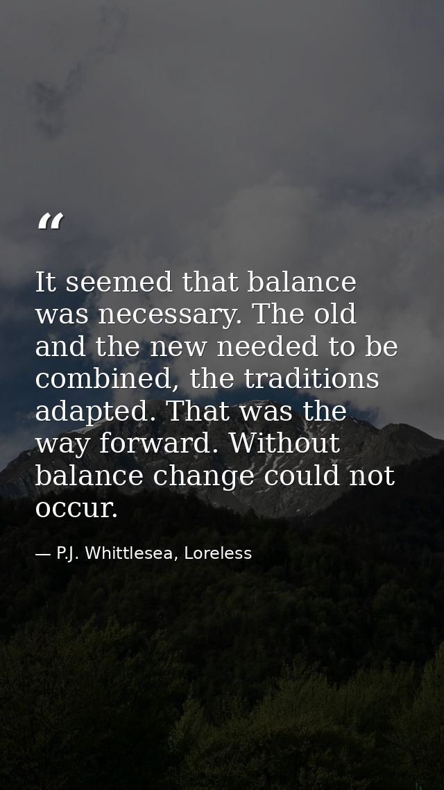 It seemed that balance was necessary. The old and the new needed to be combined, the traditions adapted. That was the wa — P.J. Whittlesea, Loreless