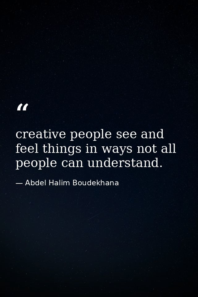 creative people see and feel things in ways not all people can understand. — Abdel Halim Boudekhana