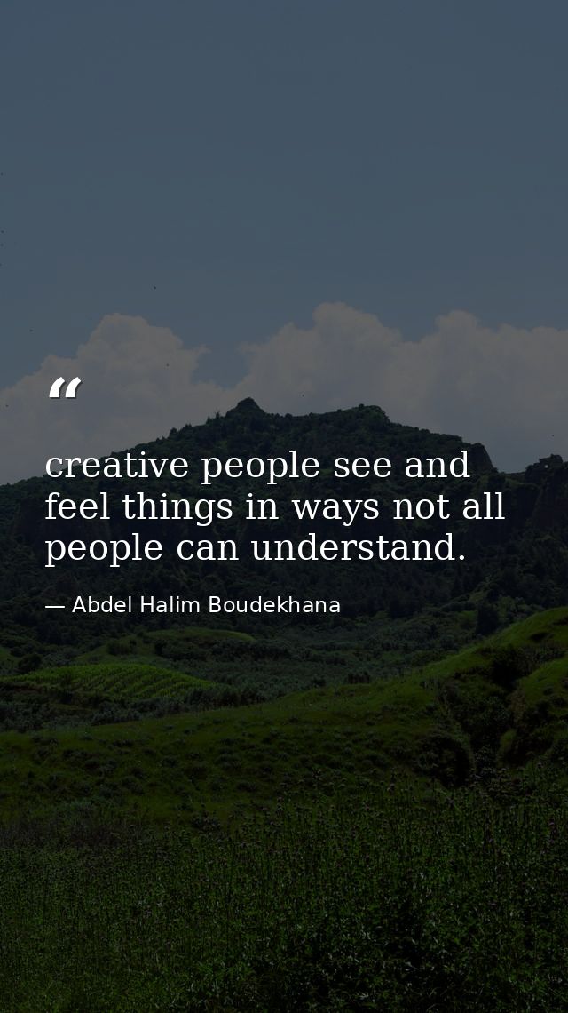 creative people see and feel things in ways not all people can understand. — Abdel Halim Boudekhana