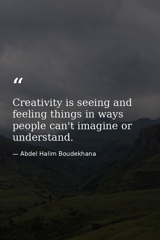 Creativity is seeing and feeling things in ways people can't imagine or understand. — Abdel Halim Boudekhana