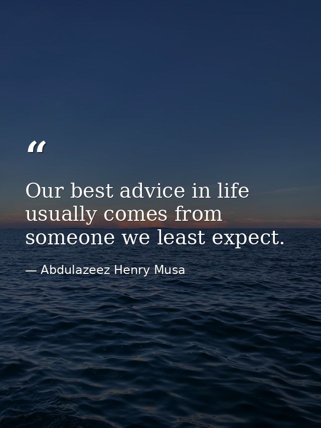 Our best advice in life usually comes from someone we least expect. — Abdulazeez Henry Musa