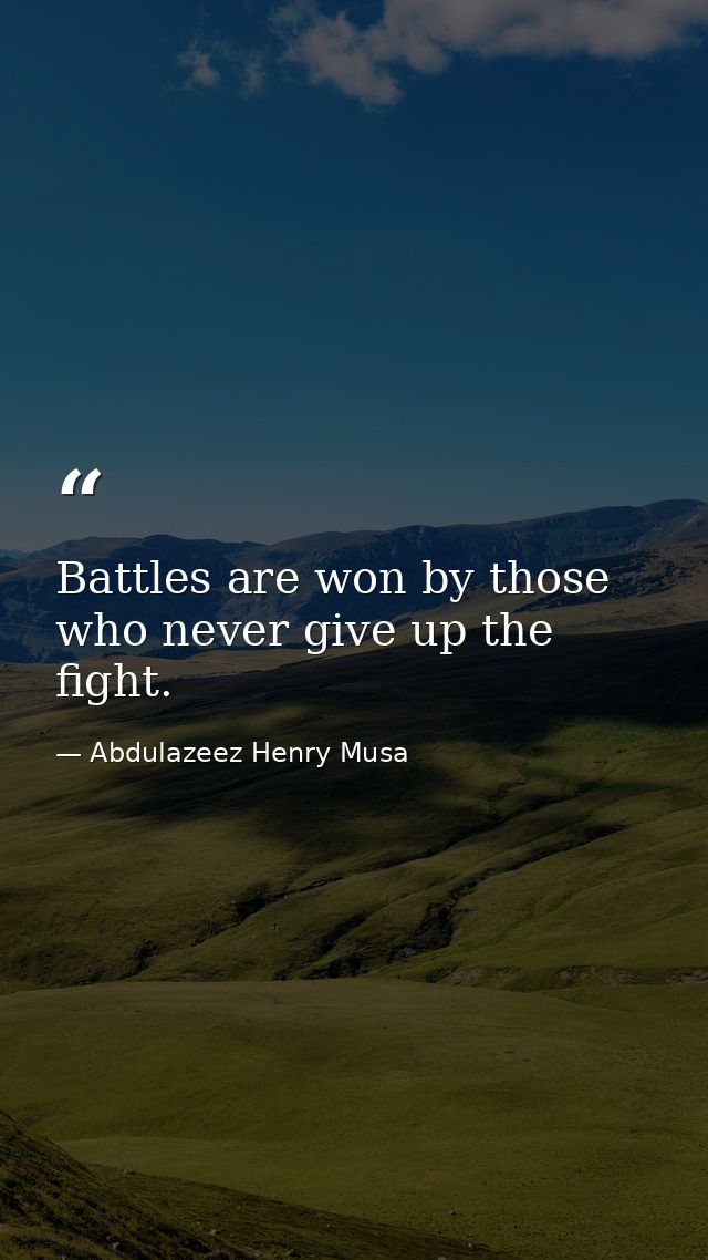 Battles are won by those who never give up the fight. — Abdulazeez Henry Musa