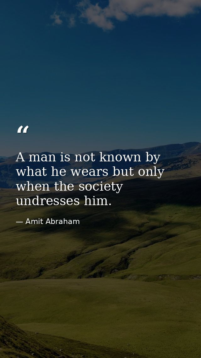 A man is not known by what he wears but only when the society undresses him. — Amit Abraham