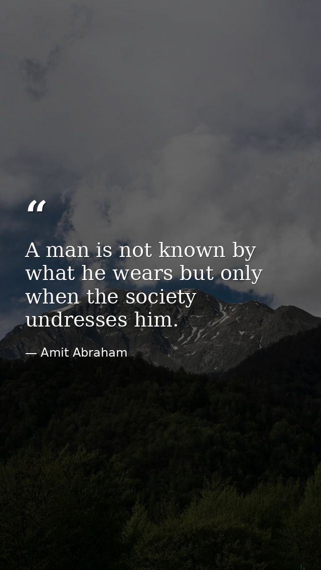 A man is not known by what he wears but only when the society undresses him. — Amit Abraham