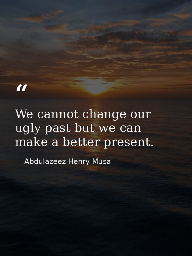 We cannot change our ugly past but we can make a better present. — Abdulazeez Henry Musa