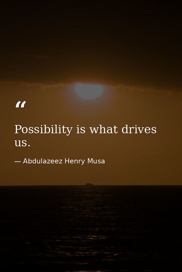 Possibility is what drives us. — Abdulazeez Henry Musa