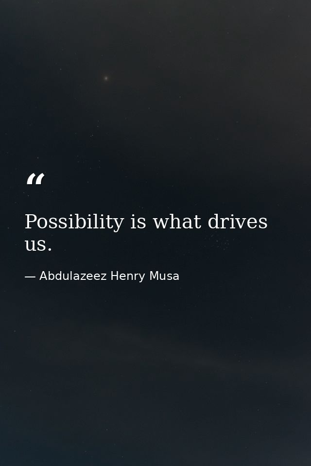 Possibility is what drives us. — Abdulazeez Henry Musa