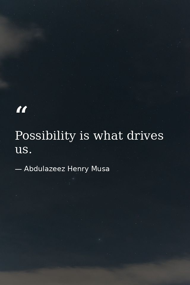 Possibility is what drives us. — Abdulazeez Henry Musa