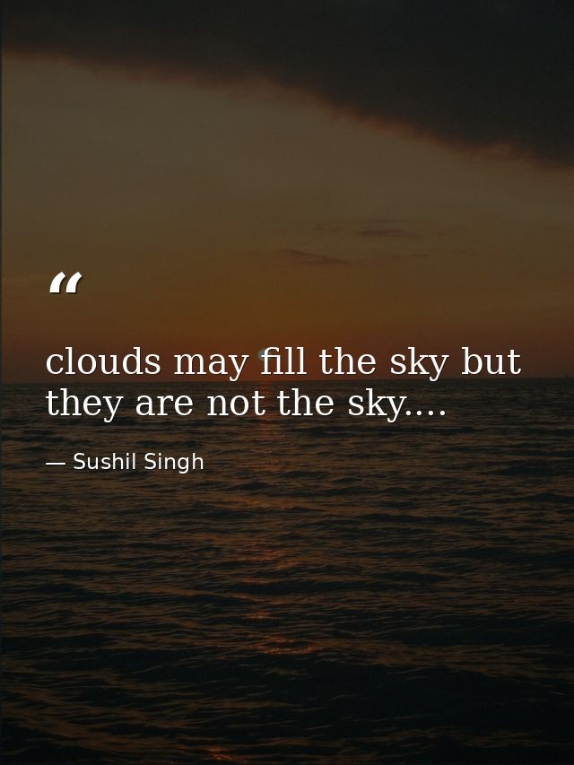 clouds may fill the sky but they are not the sky.... — Sushil Singh
