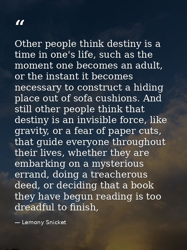 Other people think destiny is a time in one's life, such as the moment one becomes an adult, or the instant it becomes n — Lemony Snicket