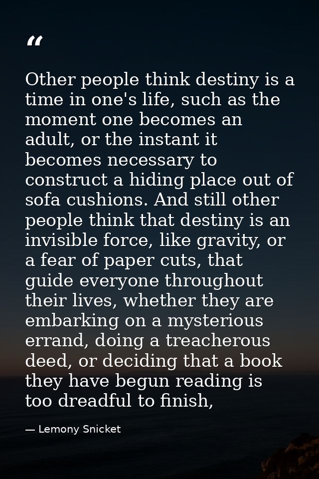 Other people think destiny is a time in one's life, such as the moment one becomes an adult, or the instant it becomes n — Lemony Snicket
