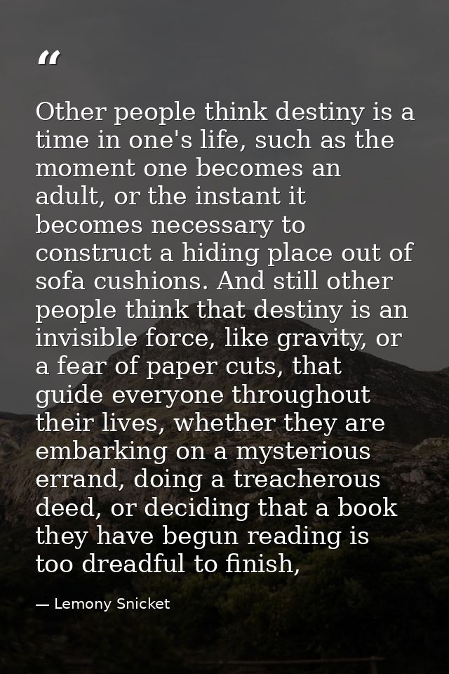 Other people think destiny is a time in one's life, such as the moment one becomes an adult, or the instant it becomes n — Lemony Snicket