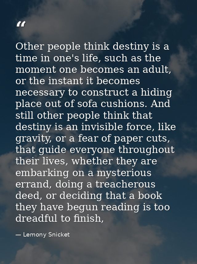 Other people think destiny is a time in one's life, such as the moment one becomes an adult, or the instant it becomes n — Lemony Snicket