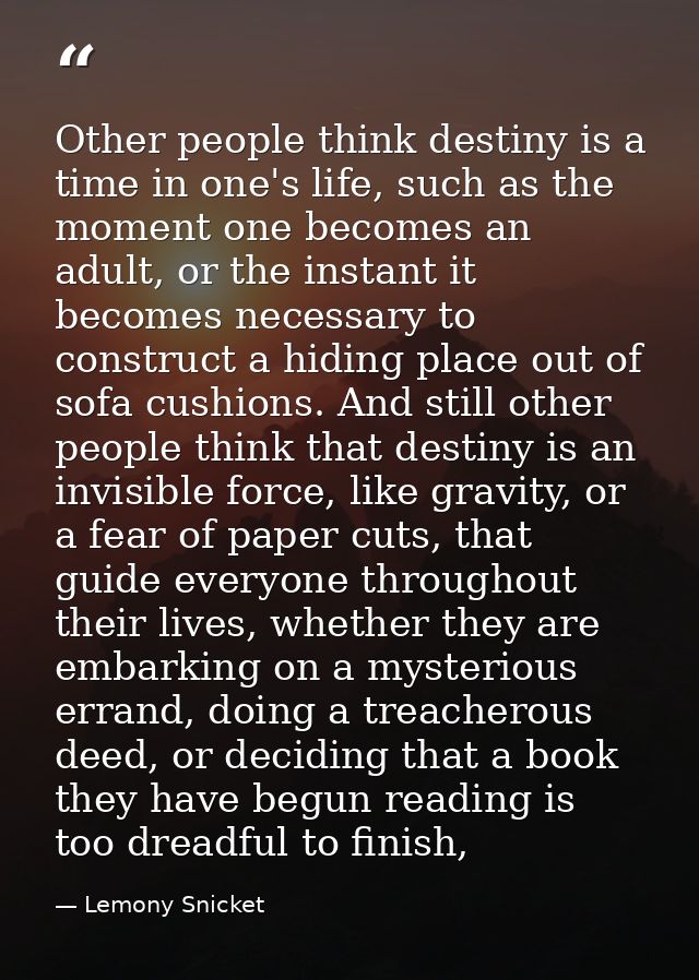 Other people think destiny is a time in one's life, such as the moment one becomes an adult, or the instant it becomes n — Lemony Snicket