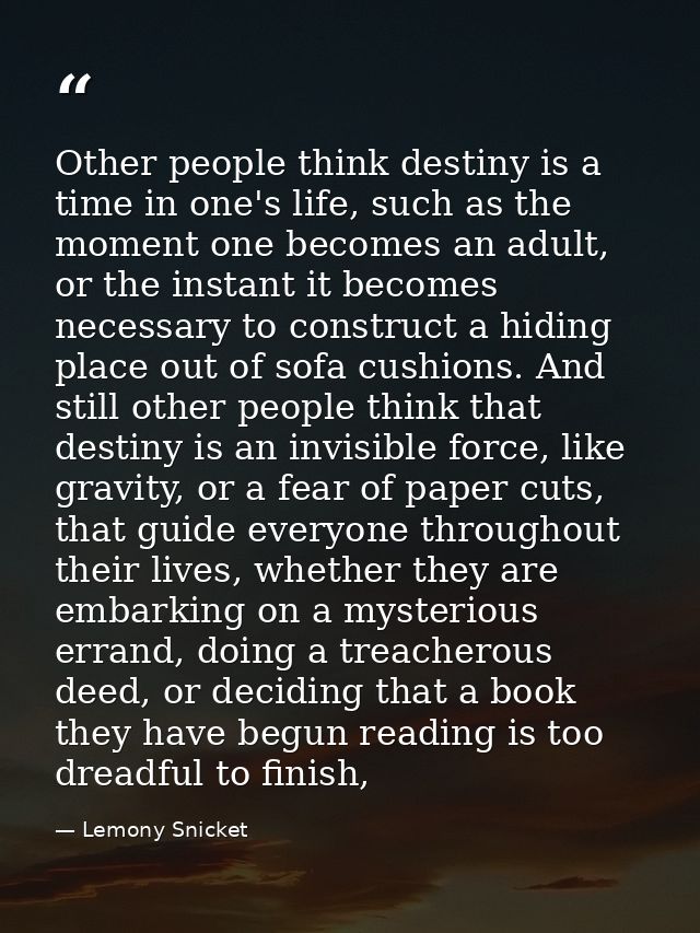 Other people think destiny is a time in one's life, such as the moment one becomes an adult, or the instant it becomes n — Lemony Snicket