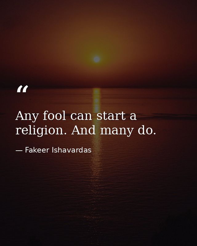 Any fool can start a religion. And many do. — Fakeer Ishavardas