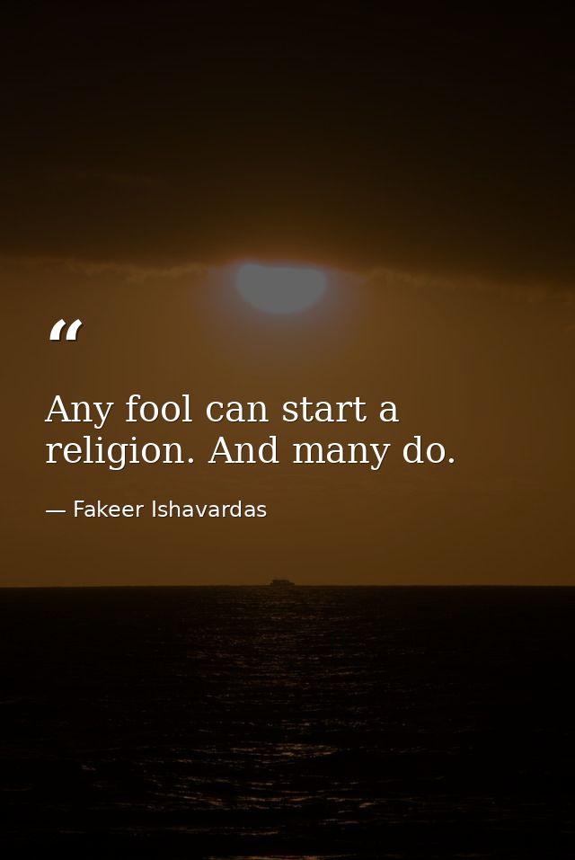 Any fool can start a religion. And many do. — Fakeer Ishavardas
