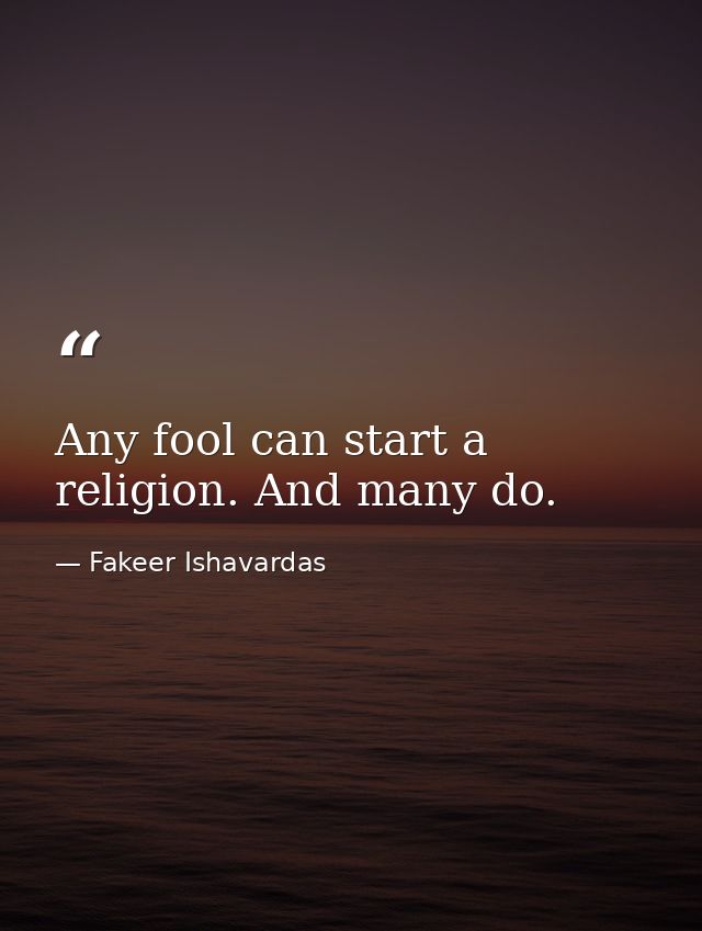 Any fool can start a religion. And many do. — Fakeer Ishavardas