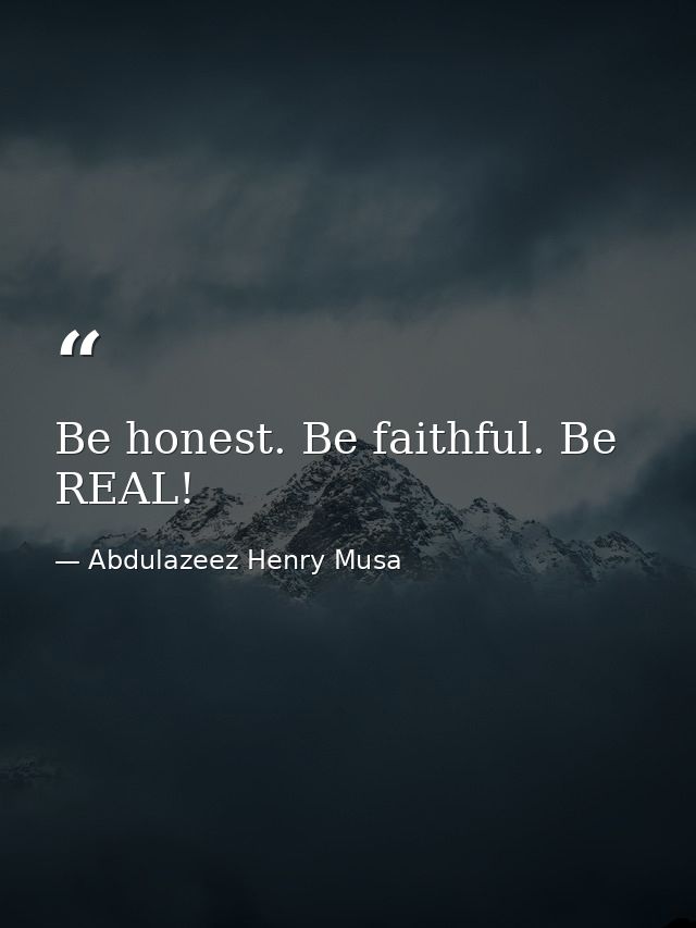 Be honest. Be faithful. Be REAL! — Abdulazeez Henry Musa