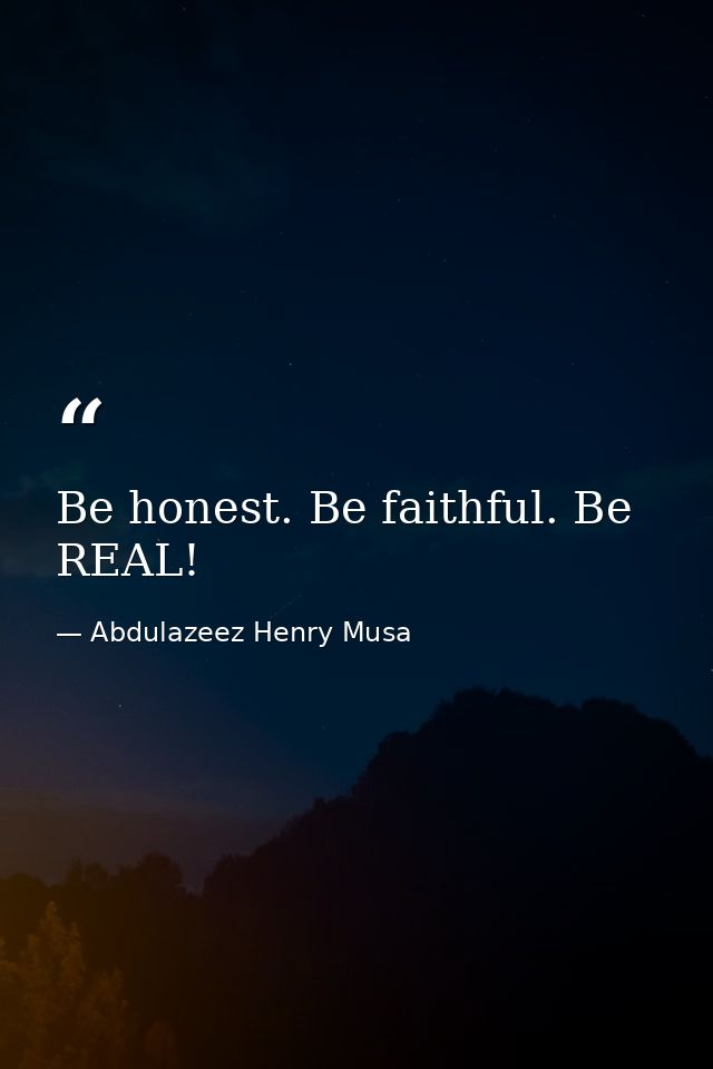 Be honest. Be faithful. Be REAL! — Abdulazeez Henry Musa