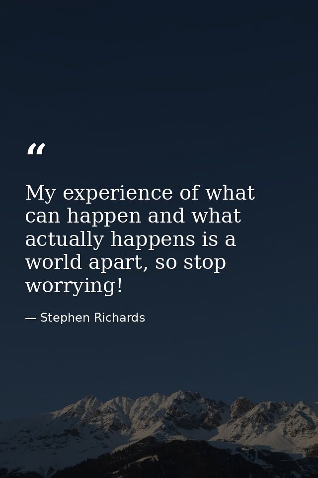 My experience of what can happen and what actually happens is a world apart, so stop worrying! — Stephen Richards