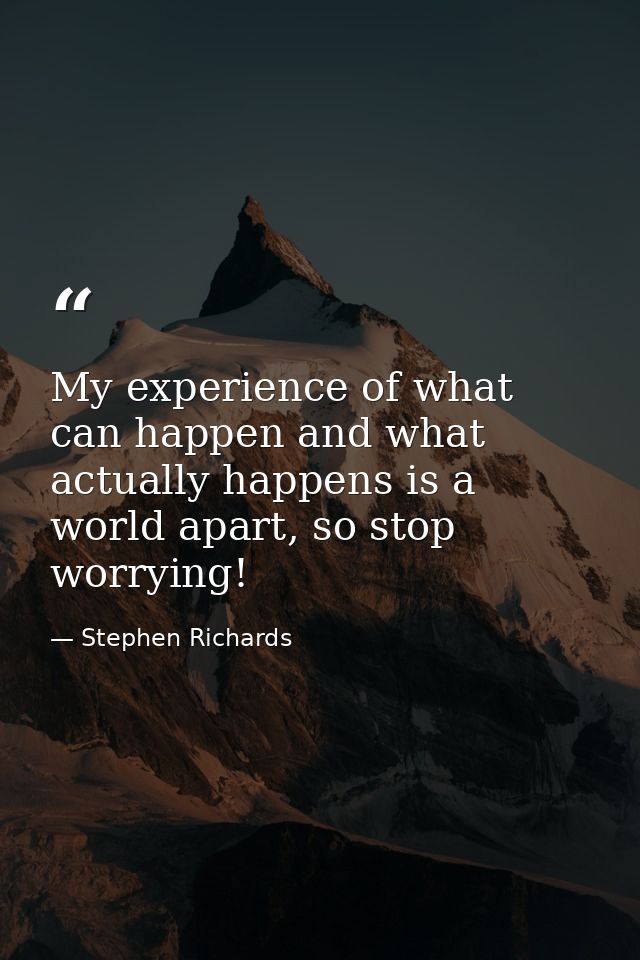 My experience of what can happen and what actually happens is a world apart, so stop worrying! — Stephen Richards
