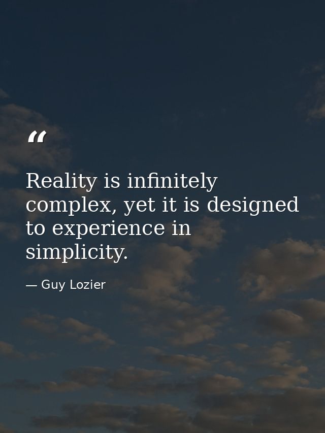 Reality is infinitely complex, yet it is designed to experience in simplicity. — Guy Lozier