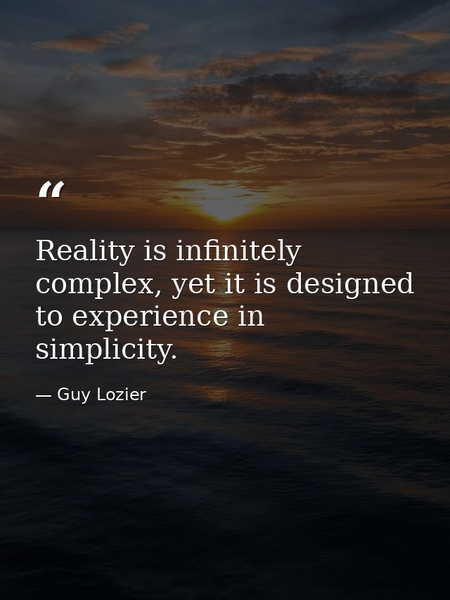 Reality is infinitely complex, yet it is designed to experience in simplicity. — Guy Lozier