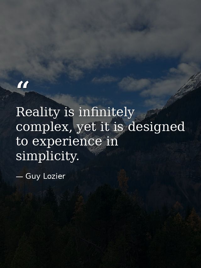 Reality is infinitely complex, yet it is designed to experience in simplicity. — Guy Lozier