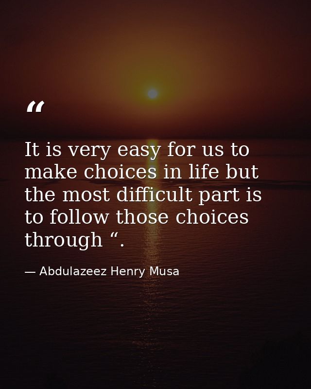 It is very easy for us to make choices in life but the most difficult part is to follow those choices through “. — Abdulazeez Henry Musa