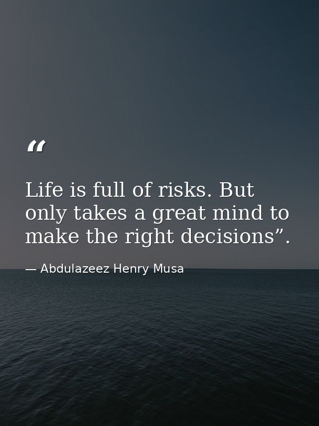 Life is full of risks. But only takes a great mind to make the right decisions”. — Abdulazeez Henry Musa