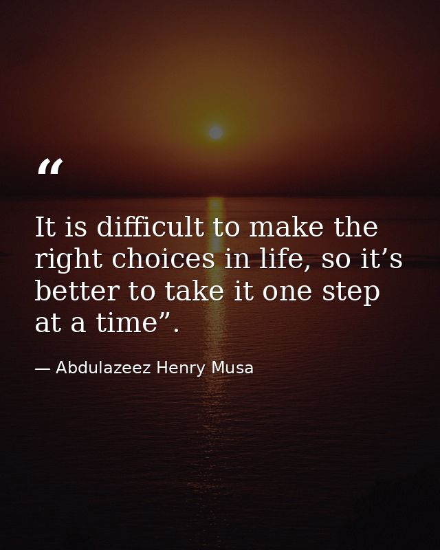 It is difficult to make the right choices in life, so it’s better to take it one step at a time”. — Abdulazeez Henry Musa