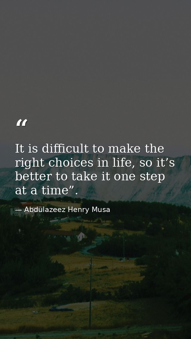 It is difficult to make the right choices in life, so it’s better to take it one step at a time”. — Abdulazeez Henry Musa