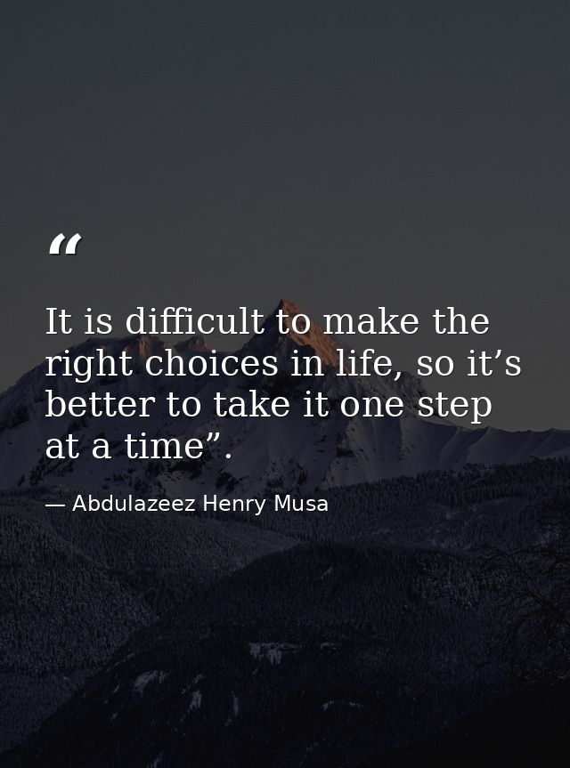 It is difficult to make the right choices in life, so it’s better to take it one step at a time”. — Abdulazeez Henry Musa