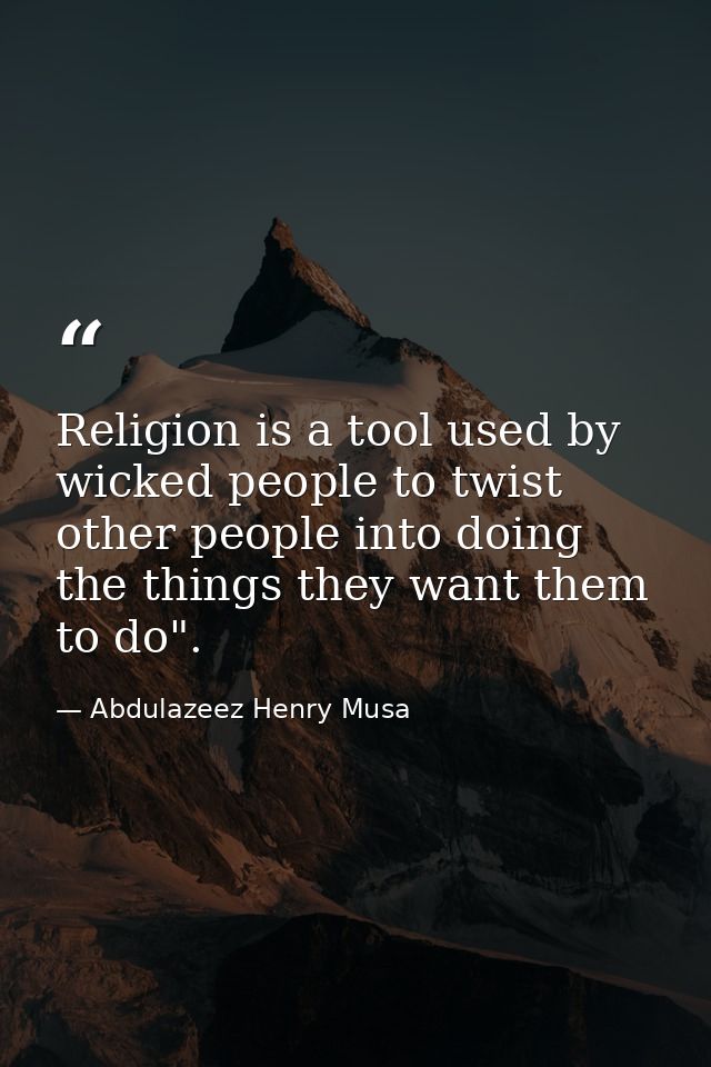 Religion is a tool used by wicked people to twist other people into doing the things they want them to do". — Abdulazeez Henry Musa