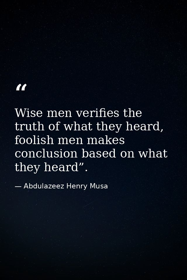 Wise men verifies the truth of what they heard, foolish men makes conclusion based on what they heard”. — Abdulazeez Henry Musa