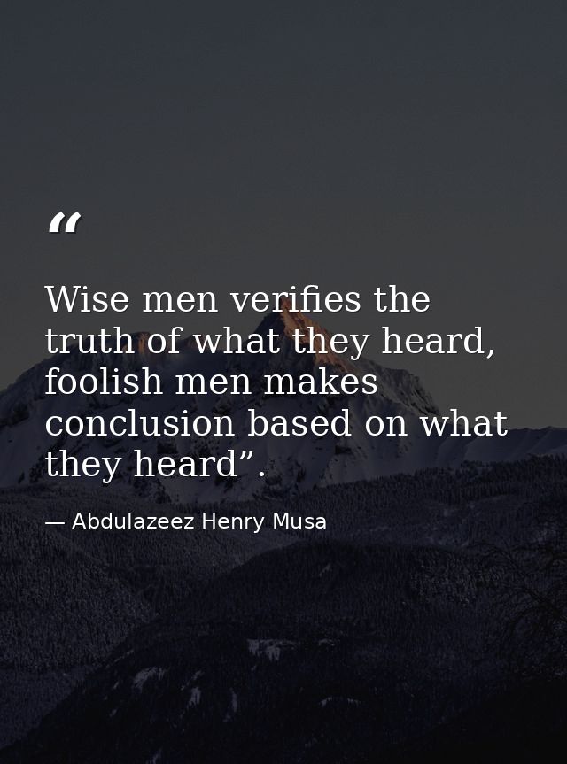 Wise men verifies the truth of what they heard, foolish men makes conclusion based on what they heard”. — Abdulazeez Henry Musa