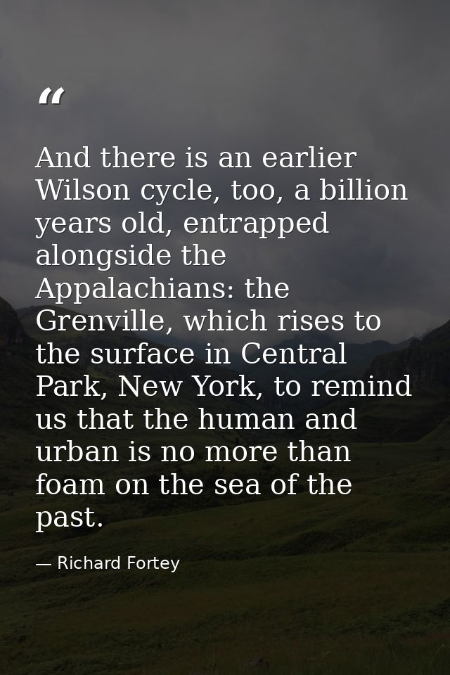And there is an earlier Wilson cycle, too, a billion years old, entrapped alongside the Appalachians: the Grenville, whi — Richard Fortey