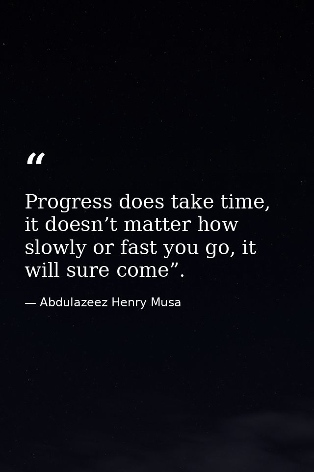 Progress does take time, it doesn’t matter how slowly or fast you go, it will sure come”. — Abdulazeez Henry Musa