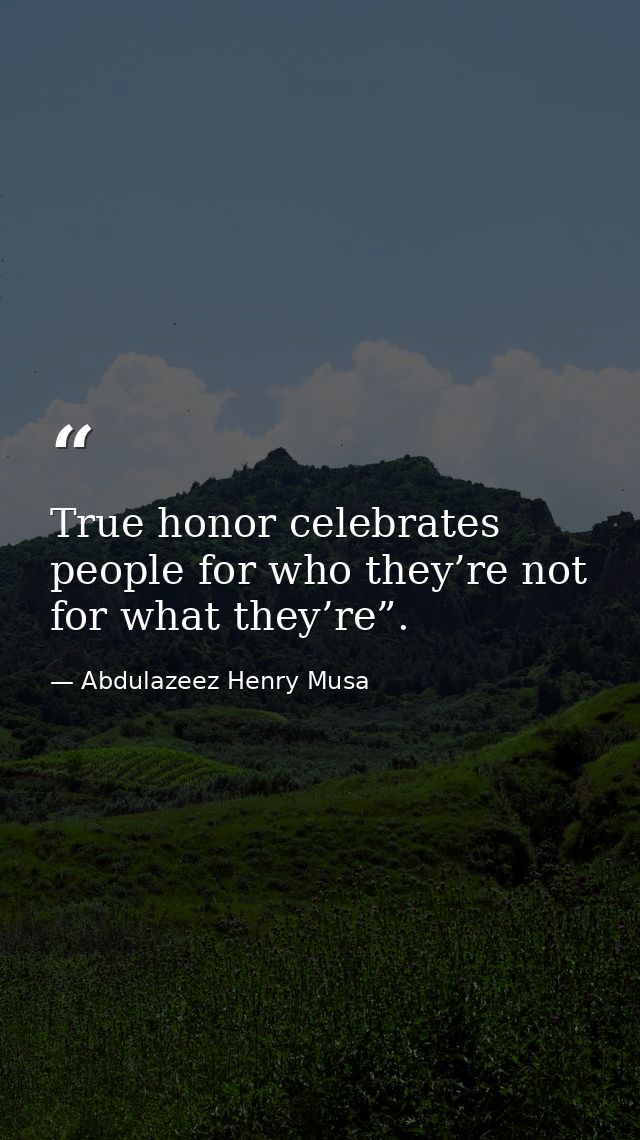 True honor celebrates people for who they’re not for what they’re”. — Abdulazeez Henry Musa
