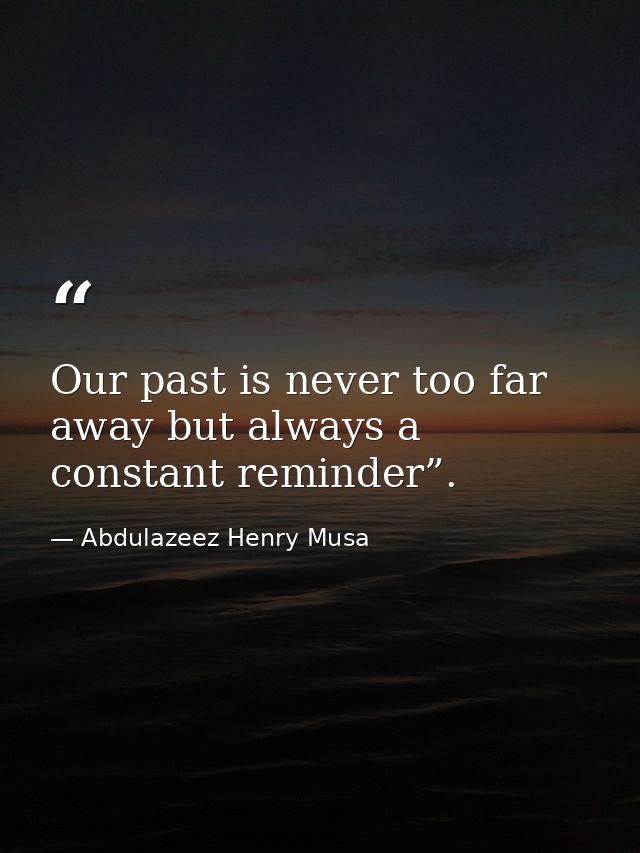 Our past is never too far away but always a constant reminder”. — Abdulazeez Henry Musa