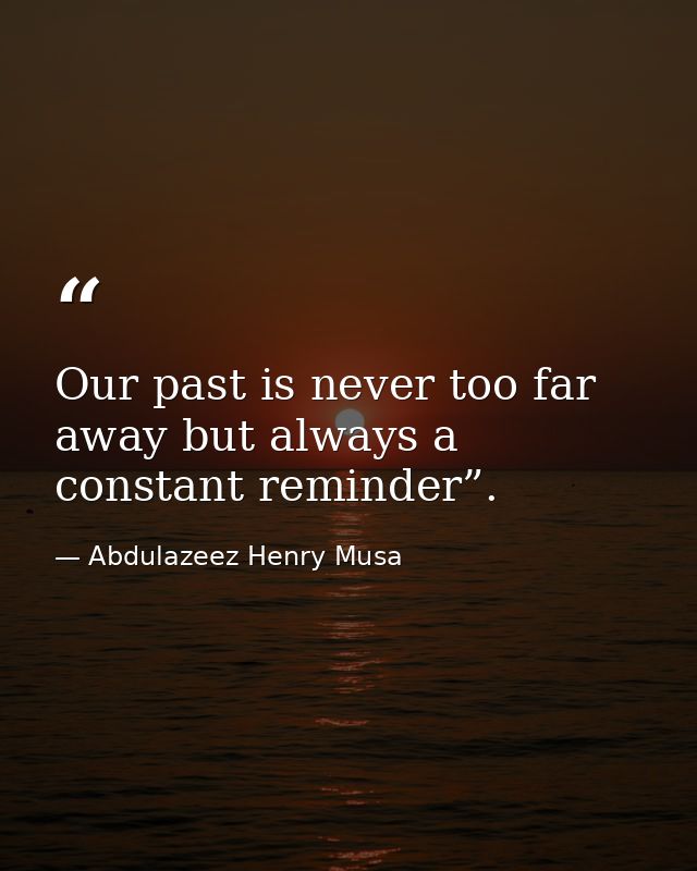 Our past is never too far away but always a constant reminder”. — Abdulazeez Henry Musa