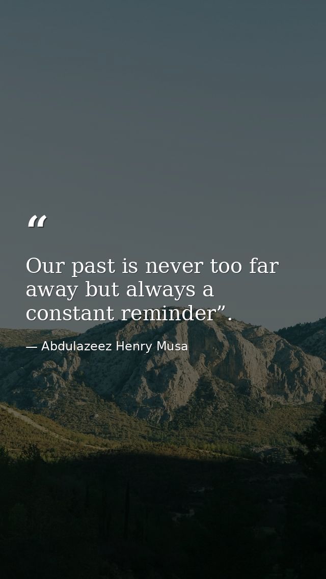 Our past is never too far away but always a constant reminder”. — Abdulazeez Henry Musa