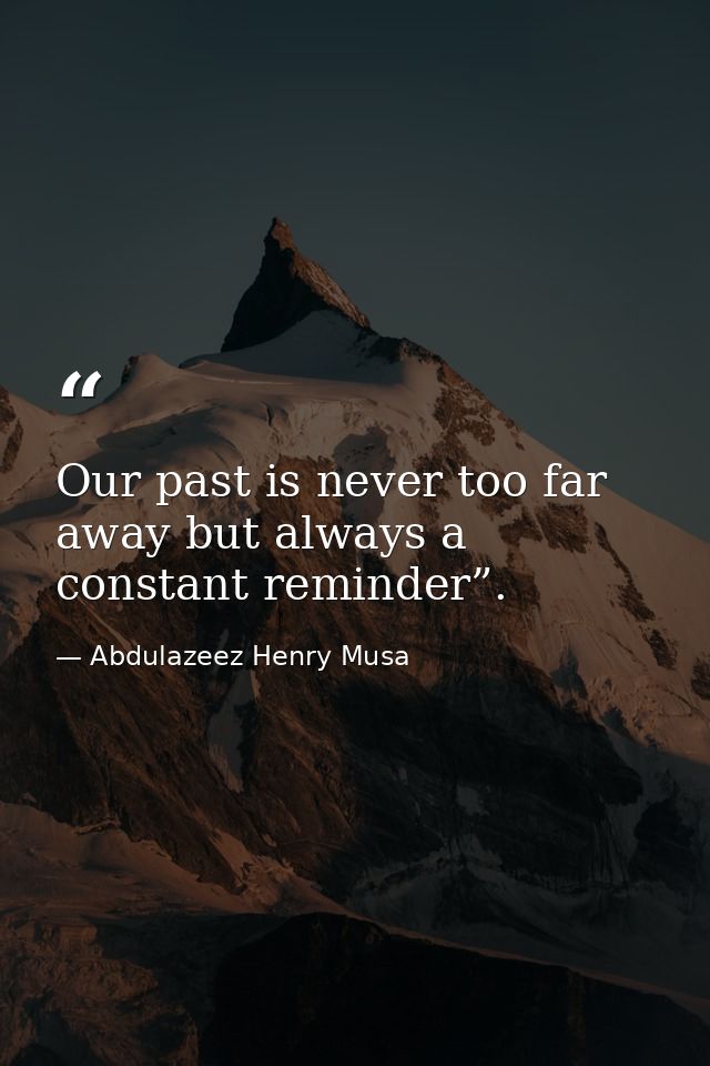 Our past is never too far away but always a constant reminder”. — Abdulazeez Henry Musa