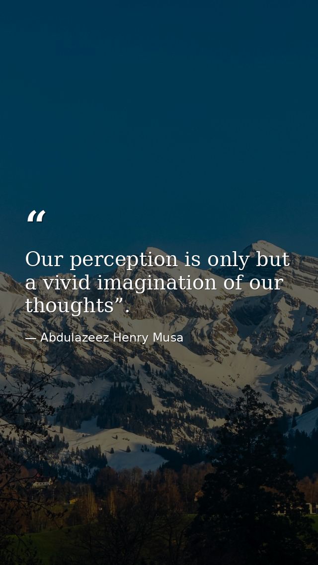 Our perception is only but a vivid imagination of our thoughts”. — Abdulazeez Henry Musa