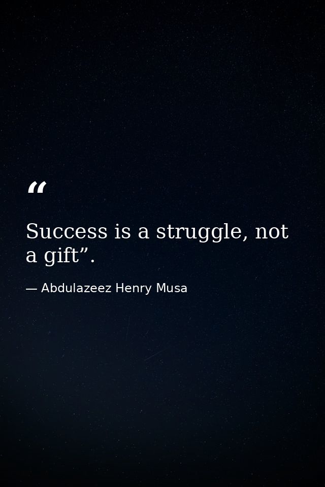Success is a struggle, not a gift”. — Abdulazeez Henry Musa